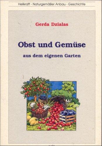 Obst und Gemüse aus dem eigenen Garten. Heilkraft - Naturgemässer Anbau - Geschichte