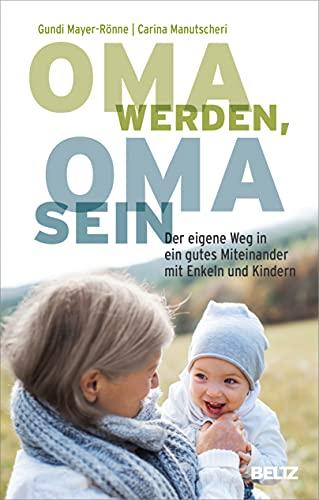 Oma werden, Oma sein: Der eigene Weg in ein gutes Miteinander mit Enkeln und Kindern