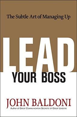 Lead Your Boss: The Subtle Art of Managing Up: The Subtle Art of Managing Up