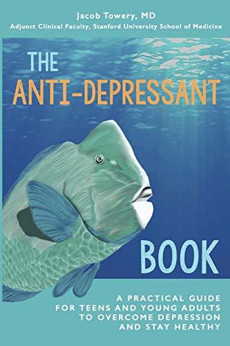 The Anti-Depressant Book: A Practical Guide for Teens and Young Adults to Overcome Depression and Stay Healthy