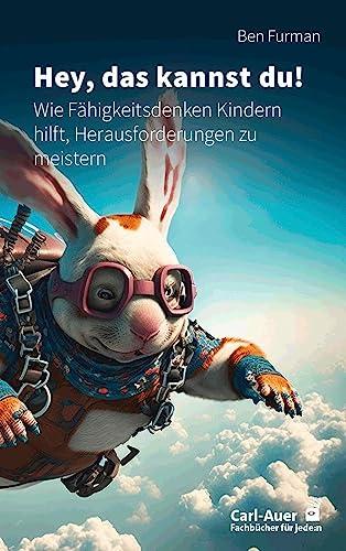 Hey, das kannst du!: Wie Fähigkeitsdenken Kindern hilft, Herausforderungen zu meistern (Fachbücher für jede:n)