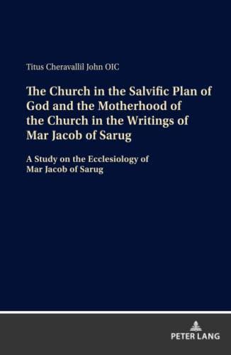 The Church in the Salvific Plan of God and the Motherhood of the Church in the Writings of Mar Jacob of Sarug: A Study on the Ecclesiology of Mar Jacob of Sarug