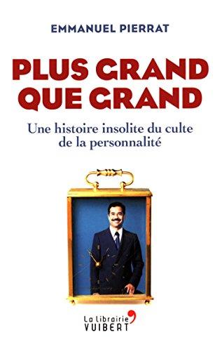 Plus grand que grand : une histoire insolite du culte de la personnalité