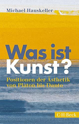 Was ist Kunst?: Positionen der Ästhetik von Platon bis Danto