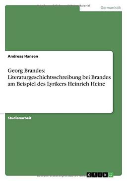 Georg Brandes: Literaturgeschichtsschreibung bei Brandes am Beispiel des Lyrikers Heinrich Heine