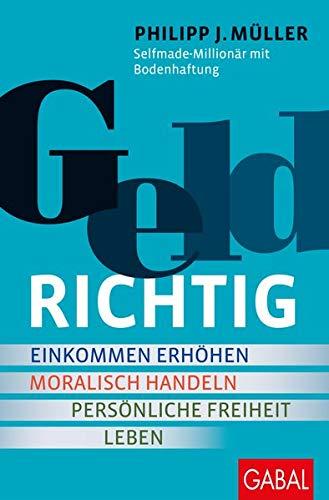 GELDRICHTIG: Einkommen erhöhen, moralisch handeln, persönliche Freiheit leben. Von einem Selfmade-Millionär mit Bodenhaftung (Dein Erfolg)