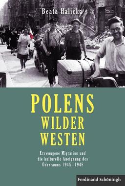 Polens Wilder Westen. Erzwungene Migration und die kulturelle Aneignung des Oderraums 1945 - 1948