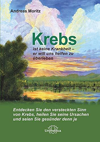 Krebs ist keine Krankheit - er will uns helfen zu überleben.: Entdecken Sie den versteckten Sinn von Krebs, heilen Sie seine Ursachen und seien Sie gesünder denn je.