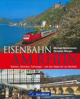 Eisenbahn am Rhein: Bahnen, Strecken, Fahrzeuge  von den Alpen bis zur Nordsee