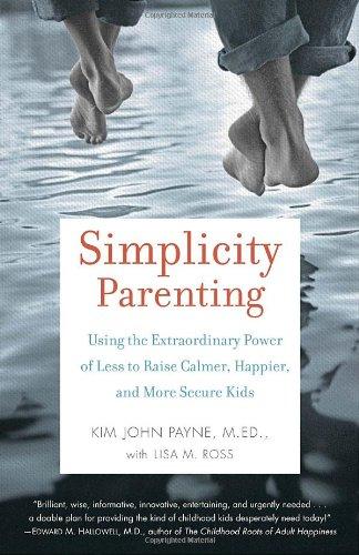 Simplicity Parenting: Using the Extraordinary Power of Less to Raise Calmer, Happier, and More Secure Kids