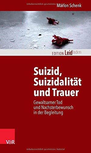 Suizid, Suizidalität und Trauer: Gewaltsamer Tod und Nachsterbewunsch in der Begleitung (Edition Leidfaden)