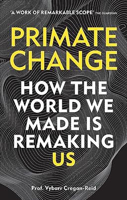 Primate Change: How the world we made is remaking us