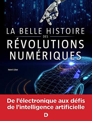 La belle histoire des révolutions numériques : électronique, informatique, robotique, Internet, intelligence artificielle