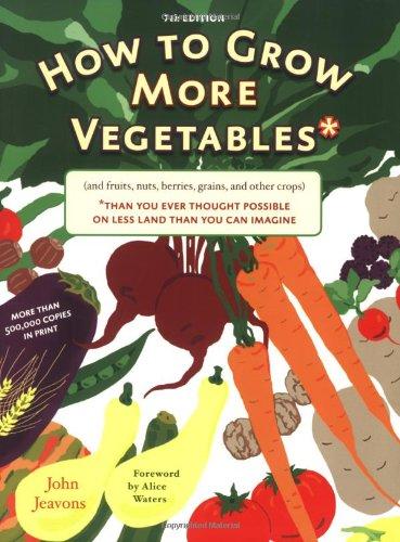 How to Grow More Vegetables: (and Fruits, Nuts, Berries, Grains, and Other Crops) Than You Ever Thought Possible on Less Land Than You Can Imagine