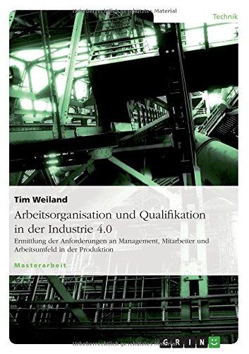 Arbeitsorganisation und Qualifikation in der Industrie 4.0: Ermittlung der Anforderungen an Management, Mitarbeiter und Arbeitsumfeld in der Produktion