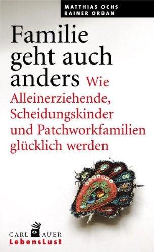 Familie geht auch anders: Wie Alleinerziehende, Scheidungskinder und Patchworkfamilien glücklich werden