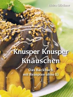 Knusper Knusper Knäuschen: Das Backbuch mit Rezepten ohne Ei. 180 und mehr Rezepte für Kuchen, Torten und Gebäck ohne Ei