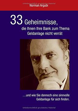 33 Geheimnisse, die Ihnen Ihre Bank zum Thema Geldanlage nicht verrät: ...und wie Sie dennoch eine sinnvolle Geldanlage für sich finden.