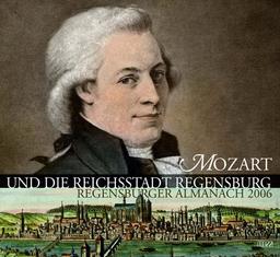 Mozart und die Reichsstadt Regensburg. Regensburger Almanach 2006