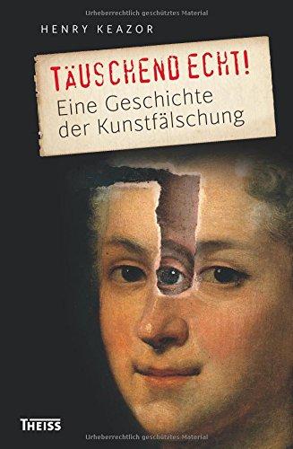 Täuschend echt!: Eine Geschichte der Kunstfälschung