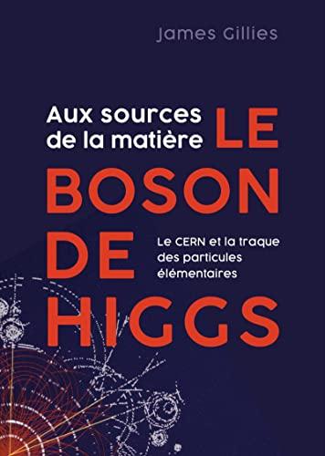 Le boson de Higgs : aux sources de la matière : le CERN et la traque des particules élémentaires