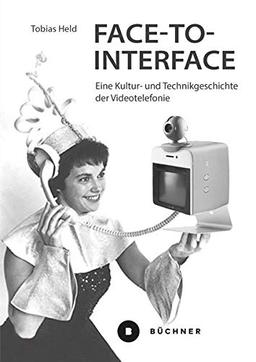 Face-to-Interface: Eine Kultur- und Technikgeschichte der Videotelefonie (Welt | Gestalten)