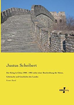 Der Krieg in China 1900 - 1901 nebst einer Beschreibung der Sitten, Gebräuche und Geschichte des Landes: Erster Band