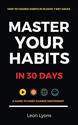 How To Change Habits in 30 Days: Master Key Hacks: Secrets to highly effective productive successful people in life: A Guide How To Master Key Changes