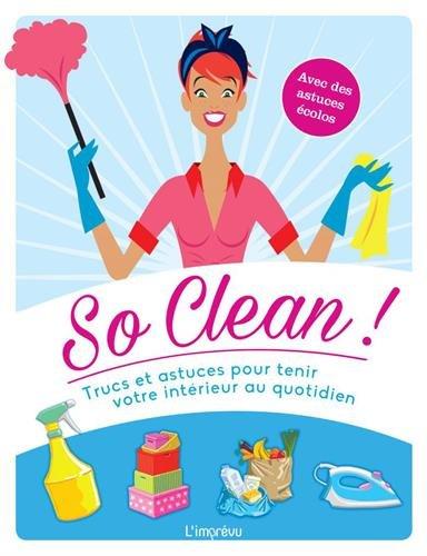 So clean ! : Trucs et astuces pour tenir votre intérieur au quotidien