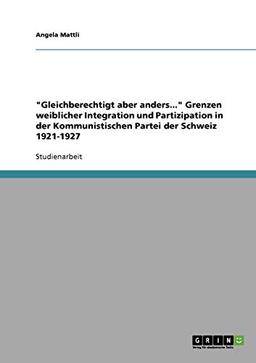 "Gleichberechtigt aber anders..." Grenzen weiblicher Integration und Partizipation in der Kommunistischen Partei der Schweiz 1921-1927