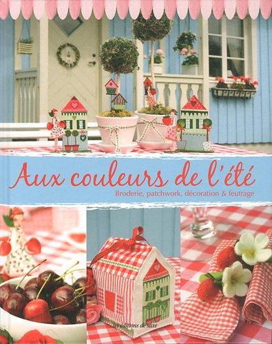 Aux couleurs de l'été : broderie, patchwork, décoration & feutrage