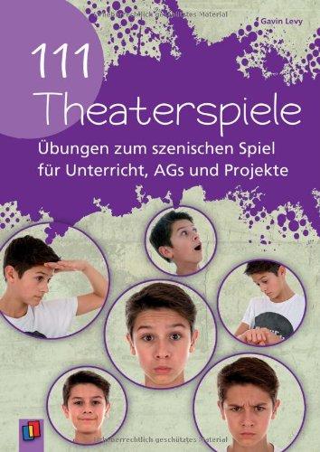 111 Theaterspiele: Übungen zum szenischen Spiel für Unterricht, AGs und Projekte