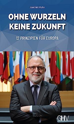 Ohne Wurzeln keine Zukunft: 12 Prinzipien für Europa