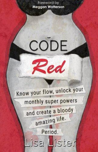 Code Red: Know Your Flow, Unlock Your Super Powers and Create a Bloody Amazing Life. Period.