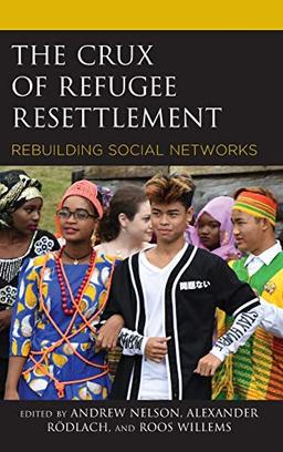 The Crux of Refugee Resettlement: Rebuilding Social Networks (Crossing Borders in a Global World: Applying Anthropology to Migration, Displacement, and Social Change)