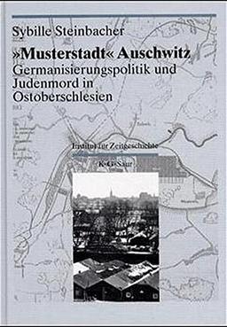 Darstellungen und Quellen zur Geschichte von Auschwitz: "Musterstadt" Auschwitz: Germanisierungspolitik und Judenmord in Ostoberschlesien