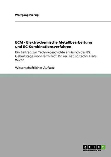 ECM - Elektrochemische Metallbearbeitung und EC-Kombinationsverfahren: Ein Beitrag zur Technikgeschichte anlässlich des 85. Geburtstages von Herrn Prof. Dr. rer. nat. sc. techn. Hans Wicht