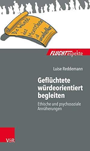 Geflüchtete würdeorientiert begleiten: Ethische und psychosoziale Annäherungen (Fluchtaspekte / Geflüchtete Menschen psychosozial unterstützen und begleiten)