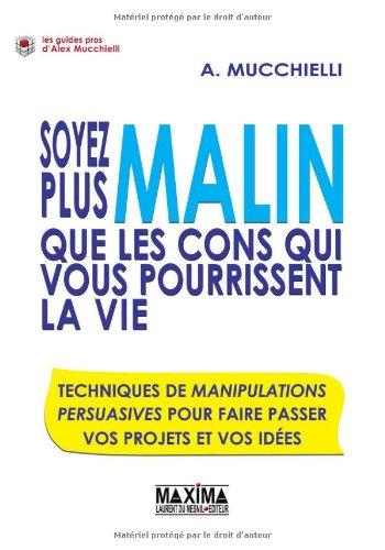 Soyez plus malin que les cons qui vous pourrissent la vie : techniques de manipulations persuasives pour faire passer vos projets et vos idées