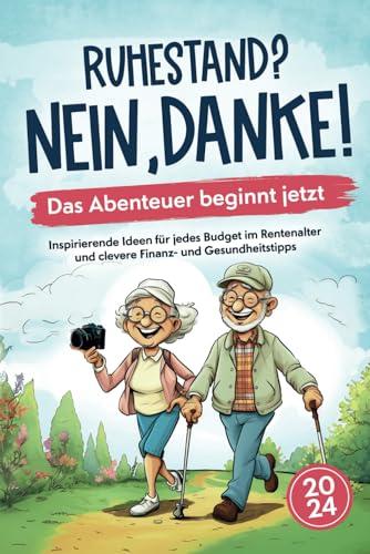 Ruhestand? Nein, danke! – Das Abenteuer beginnt jetzt – Inspirierende Ideen für jedes Budget im Rentenalter und clevere Finanz- und Gesundheitstipps