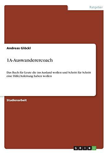 1A-Auswanderercoach: Das Buch für Leute die ins Ausland wollen und Schritt für Schritt eine Hilfe/Anleitung haben wollen