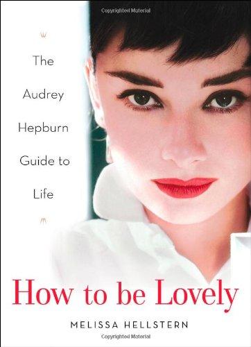 How to be Lovely: The Audrey Hepburn Way of Life: The Audrey Hepburn Guide to Life