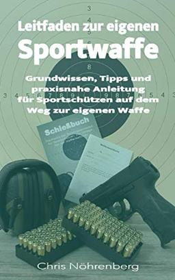 Leitfaden zur eigenen Sportwaffe: Grundwissen, Tipps und praxisnahe Anleitung für Sportschützen auf dem Weg zur eigenen Waffe