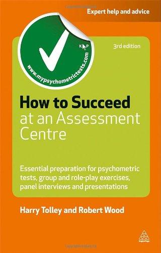 How to Succeed at an Assessment Centre: Essential Preparation for Psychometric Tests Group and Role-play Exercises Panel Interviews and Presentations (Careers & Testing)