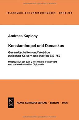 Konstantinopel und Damaskus: Gesandtschaften und Verträge zwischen Kaisern und Kalifen 639-750: Untersuchungen zum Gewohnheits-Völkerrecht und zur ... (Islamkundliche Untersuchungen, 208)