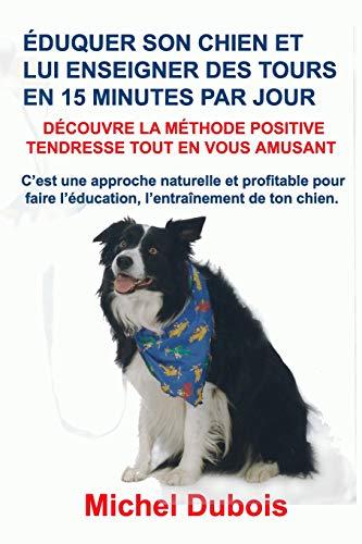 Éduquer son chien et lui enseigner des Tours en 15 Minutes par Jour: Découvre la Méthode Positive Tendresse