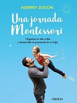 Una jornada Montessori: Organiza tu día a día y desarrolla el potencial de tu hijo (Libros singulares)