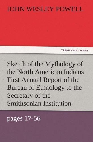 Sketch of the Mythology of the North American Indians First Annual Report of the Bureau of Ethnology to the Secretary of the Smithsonian Institution, ... 1881, pages 17-56 (TREDITION CLASSICS)