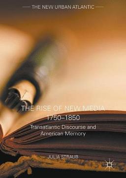 The Rise of New Media 1750-1850: Transatlantic Discourse and American Memory (The New Urban Atlantic)