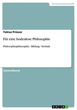 Für eine bodenlose Philosophie: Philosophiephilosophie - Bildung - Technik